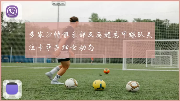 多家沙特俱乐部及英超意甲球队关注卡萨多转会动态