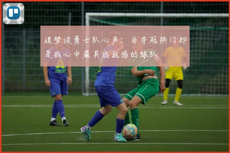 追梦谈勇士队心声：非夺冠热门却是我心中最具成就感的球队