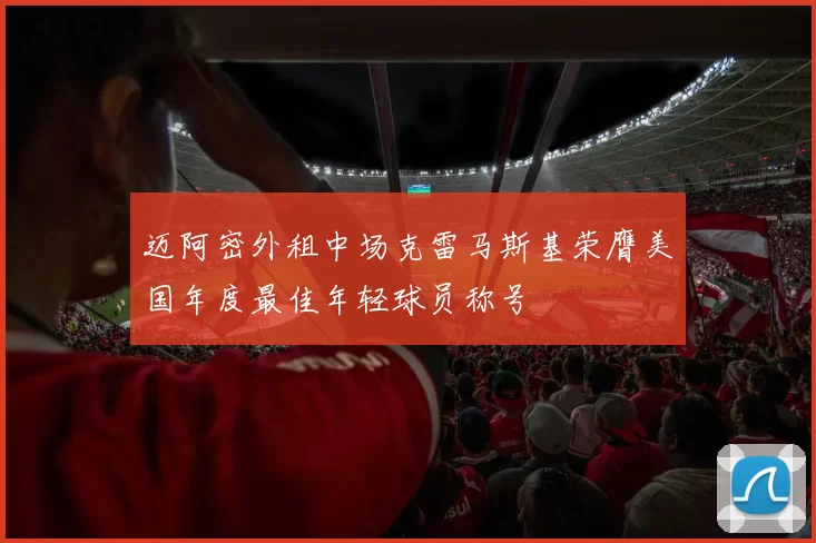 迈阿密外租中场克雷马斯基荣膺美国年度最佳年轻球员称号