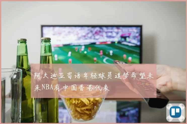 阿夫迪亚寄语年轻球员追梦希望未来NBA有中国香港代表