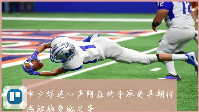 中立球迷心声阿森纳夺冠更具期待感超越曼城之争