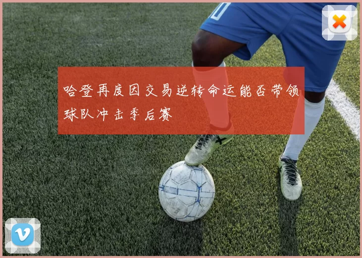 哈登再度因交易逆转命运能否带领球队冲击季后赛