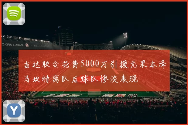 吉达联合花费5000万引援无果本泽马坎特离队后球队惨淡表现