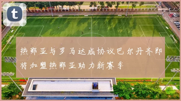 热那亚与罗马达成协议巴尔丹齐即将加盟热那亚助力新赛季