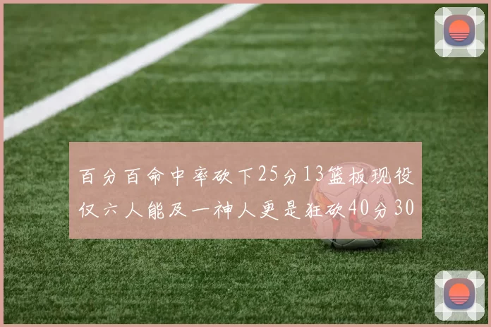 百分百命中率砍下25分13篮板现役仅六人能及一神人更是狂砍40分30篮板大三元