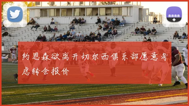 约恩森欲离开切尔西俱乐部愿意考虑转会报价