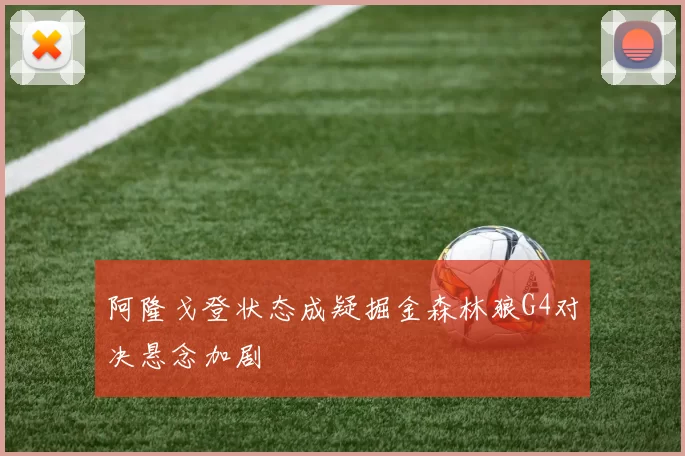 阿隆戈登状态成疑掘金森林狼G4对决悬念加剧