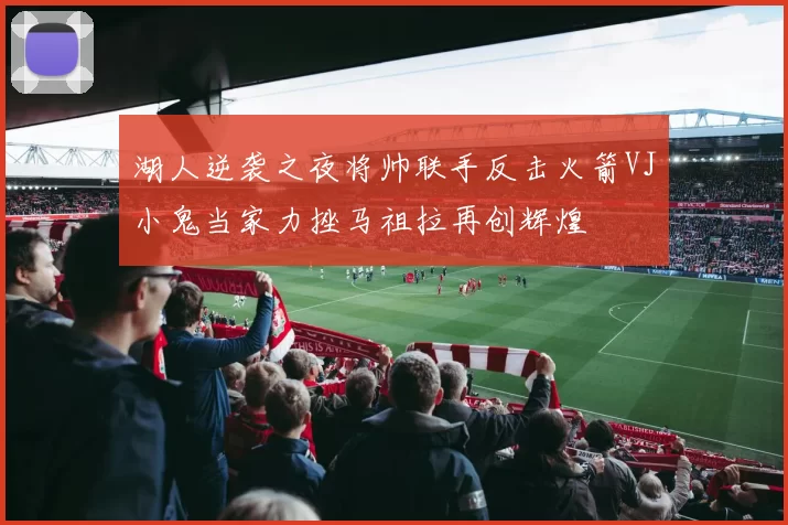 湖人逆袭之夜将帅联手反击火箭VJ小鬼当家力挫马祖拉再创辉煌