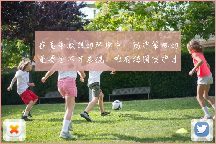 在竞争激烈的环境中，防守策略的重要性不可忽视，唯有稳固防守才能赢得胜利